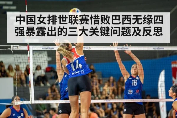 中国女排世联赛惜败巴西无缘四强暴露出的三大关键问题及反思