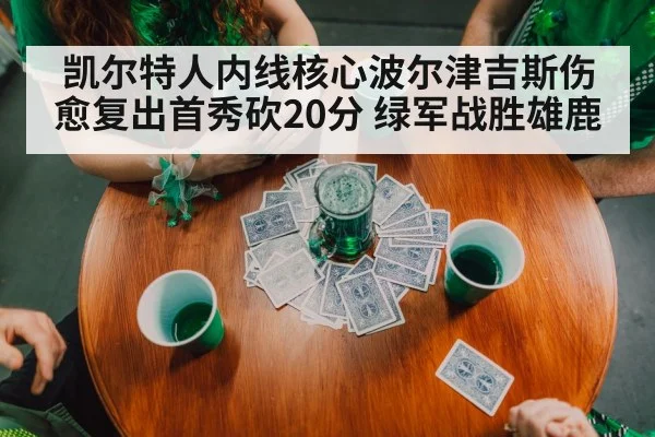 凯尔特人内线核心波尔津吉斯伤愈复出首秀砍20分 绿军战胜雄鹿