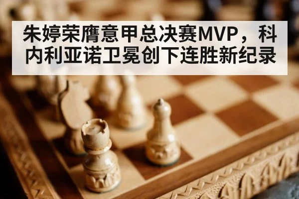 朱婷荣膺意甲总决赛MVP，科内利亚诺卫冕创下连胜新纪录